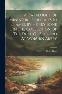 Couverture_A Catalogue Of Miniature Portraits In Enamel By Henry Bone ... In The Collection Of The Duke Of Bedford At Woburn Abbey