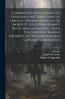 Front cover_Chornicon Anglicanum, De Expugnatione Terræ Sanctæ Libellus, Thomas Agnellus De Morte Et Sepultura Henrici Regis Angliæ Junioris, Gesta Fulconis Filii Warini, Excerpta Ex Otiis Imperialibus Gervasii Tileburiensis