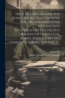 Front cover_Neue Bilder Gallerie Für Junge Söhne Und Töchter Zur Angenehmen Und Nützlichen Selbstbeschäftigung Aus Dem Reiche Der Natur, Kunst, Sitten, Und Des Gemeinen Lebens, Volume 11...