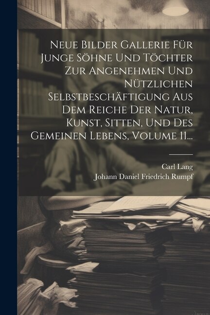 Front cover_Neue Bilder Gallerie Für Junge Söhne Und Töchter Zur Angenehmen Und Nützlichen Selbstbeschäftigung Aus Dem Reiche Der Natur, Kunst, Sitten, Und Des Gemeinen Lebens, Volume 11...