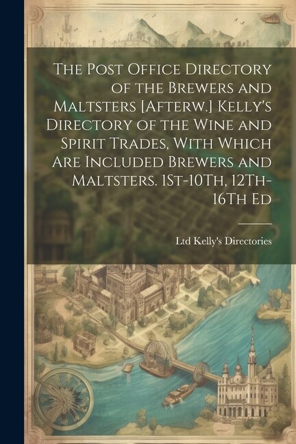 Front cover_The Post Office Directory of the Brewers and Maltsters [Afterw.] Kelly's Directory of the Wine and Spirit Trades, With Which Are Included Brewers and Maltsters. 1St-10Th, 12Th-16Th Ed