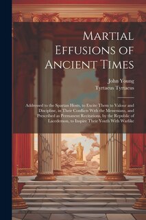 Front cover_Martial Effusions of Ancient Times; Addressed to the Spartan Hosts, to Excite Them to Valour and Discipline, in Their Conflicts With the Messenians, and Prescribed as Permanent Recitations, by the Republic of Lacedemon, to Inspire Their Youth With Warlike