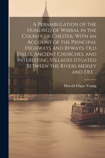 Couverture_A Perambulation of the Hundred of Wirral in the County of Chester, With an Account of the Principal Highways and Byways, old Halls, Ancient Churches, and Interesting Villages Situated Between the Rivers Mersey and Dee ..