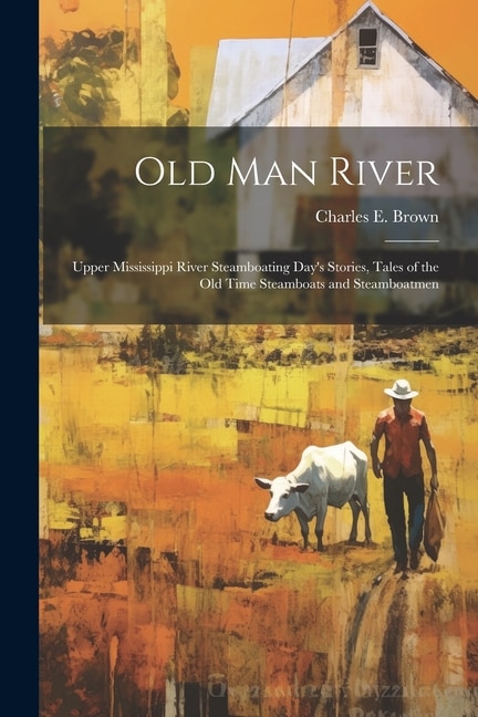 Couverture_Old Man River; Upper Mississippi River Steamboating Day's Stories, Tales of the old Time Steamboats and Steamboatmen