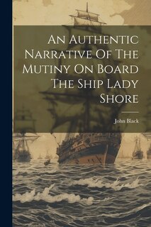 Front cover_An Authentic Narrative Of The Mutiny On Board The Ship Lady Shore