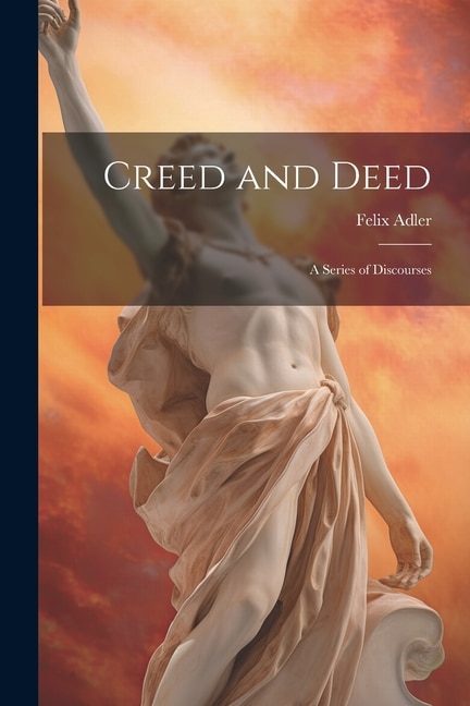 Creed and Deed: A Series of Discourses