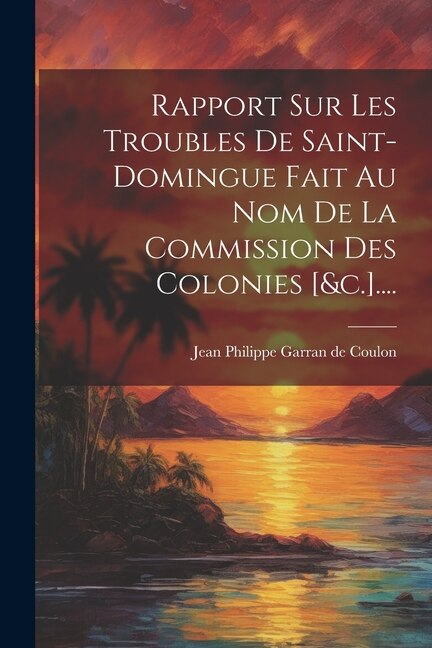 Couverture_Rapport Sur Les Troubles De Saint-domingue Fait Au Nom De La Commission Des Colonies [&c.]....