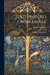 Sexti Properti Opera Omnia: With A Commentary