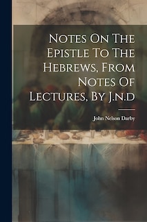Front cover_Notes On The Epistle To The Hebrews, From Notes Of Lectures, By J.n.d