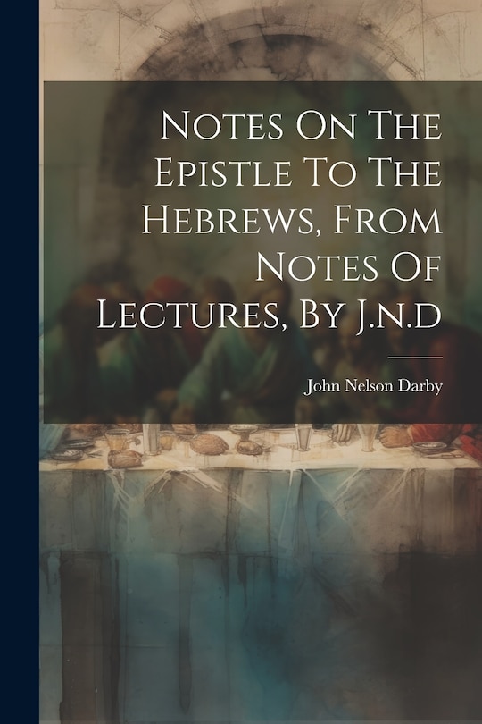 Front cover_Notes On The Epistle To The Hebrews, From Notes Of Lectures, By J.n.d