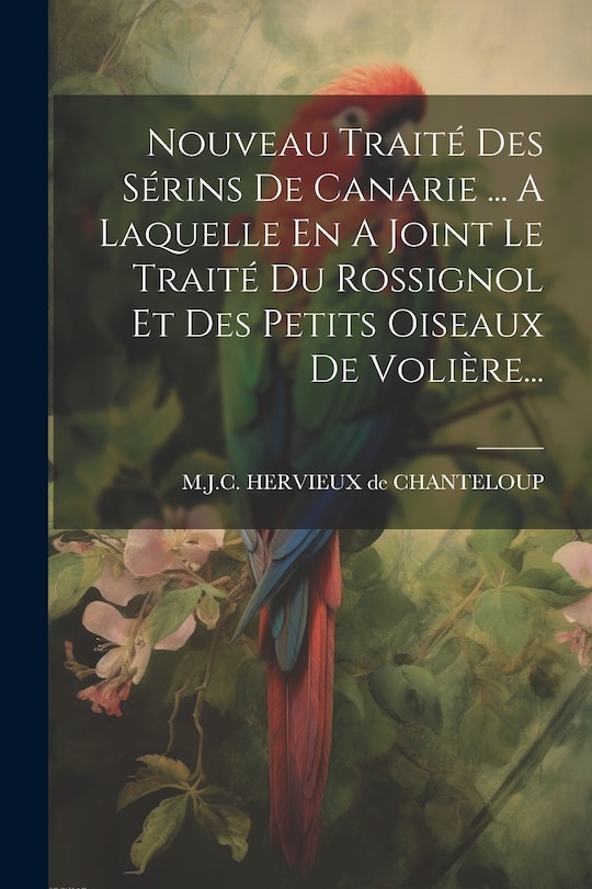 Front cover_Nouveau Traité Des Sérins De Canarie ... A Laquelle En A Joint Le Traité Du Rossignol Et Des Petits Oiseaux De Volière...