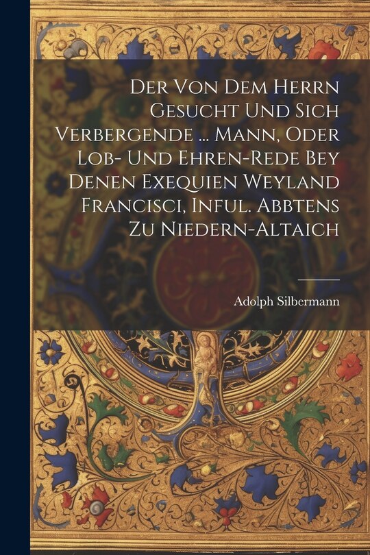 Couverture_Der Von Dem Herrn Gesucht Und Sich Verbergende ... Mann, Oder Lob- Und Ehren-rede Bey Denen Exequien Weyland Francisci, Inful. Abbtens Zu Niedern-altaich