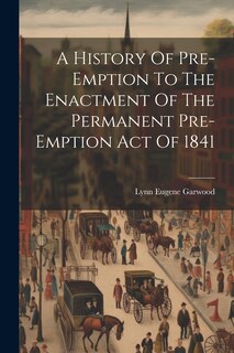 Front cover_A History Of Pre-emption To The Enactment Of The Permanent Pre-emption Act Of 1841