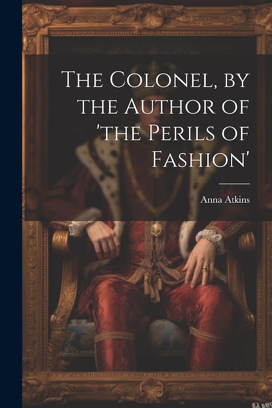 Front cover_The Colonel, by the Author of 'the Perils of Fashion'
