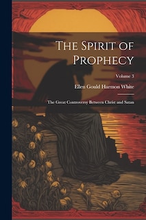 The Spirit of Prophecy: The Great Controversy Between Christ and Satan; Volume 3