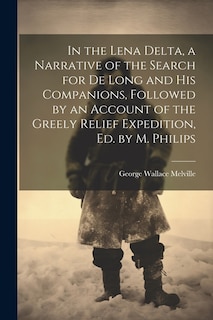 Front cover_In the Lena Delta, a Narrative of the Search for De Long and His Companions, Followed by an Account of the Greely Relief Expedition, Ed. by M. Philips