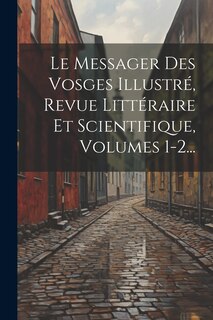 Front cover_Le Messager Des Vosges Illustré, Revue Littéraire Et Scientifique, Volumes 1-2...