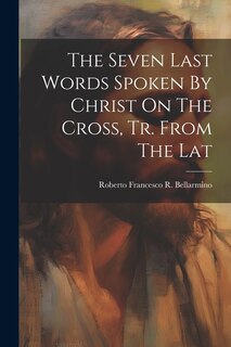 Front cover_The Seven Last Words Spoken By Christ On The Cross, Tr. From The Lat