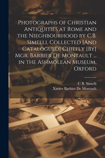 Front cover_Photographs of Christian Antiquities at Rome and the Nieghbourhood by C.B. Simelli, Collected [And Catalogued] Chiefly [By] Mgr. Barbier De Montault ... in the Ashmolean Museum, Oxford