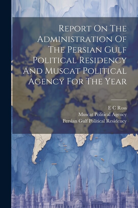 Front cover_Report On The Administration Of The Persian Gulf Political Residency And Muscat Political Agency For The Year