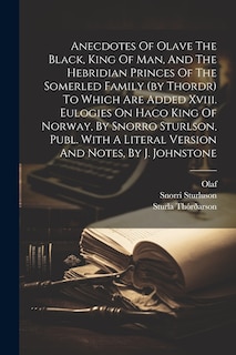 Front cover_Anecdotes Of Olave The Black, King Of Man, And The Hebridian Princes Of The Somerled Family (by Thordr) To Which Are Added Xviii. Eulogies On Haco King Of Norway, By Snorro Sturlson, Publ. With A Literal Version And Notes, By J. Johnstone