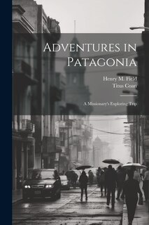 Front cover_Adventures in Patagonia; a Missionary's Exploring Trip