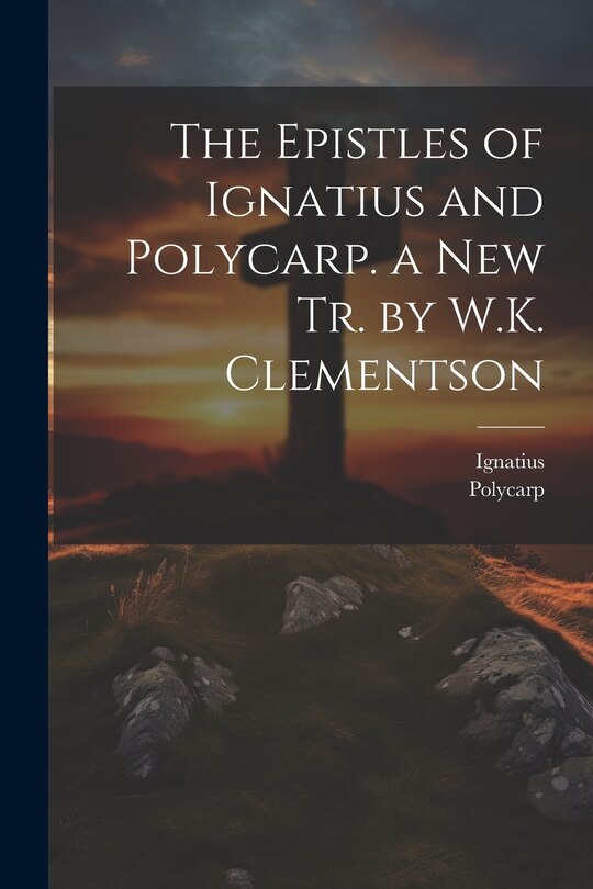 Couverture_The Epistles of Ignatius and Polycarp. a New Tr. by W.K. Clementson