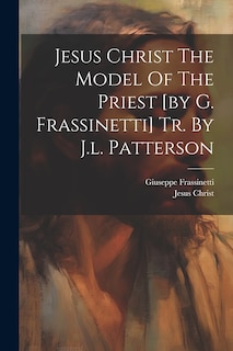Front cover_Jesus Christ The Model Of The Priest [by G. Frassinetti] Tr. By J.l. Patterson