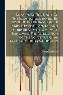 Front cover_Remarks On The Unity Of The Body, As Illustrated By Some Of The Phenomena Of Sympathy, Both Mental And Corporeal, With A View Of Improving The Application Of The Constitutional Treatment Of Local Diseases