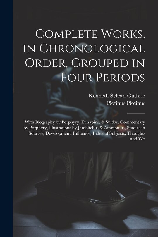 Front cover_Complete Works, in Chronological Order, Grouped in Four Periods; With Biography by Porphyry, Eunapius, & Suidas, Commentary by Porphyry, Illustrations by Jamblichus & Ammonius, Studies in Sources, Development, Influence, Index of Subjects, Thoughts and Wo