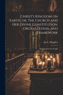Front cover_Christ's Kingdom on Earth; or, The Church and her Divine Constitution, Organization, and Framework