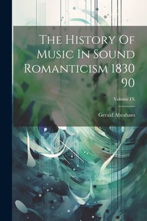 Front cover_The History Of Music In Sound Romanticism 1830 90; Volume IX