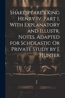 Couverture_Shakespeare's King Henry Iv. Part 1, With Explanatory and Illustr. Notes, Adapted for Scholastic Or Private Study by J. Hunter