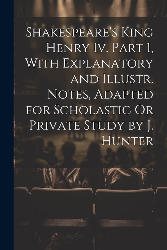 Couverture_Shakespeare's King Henry Iv. Part 1, With Explanatory and Illustr. Notes, Adapted for Scholastic Or Private Study by J. Hunter