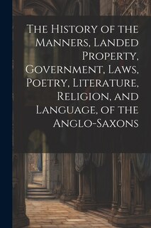 Front cover_The History of the Manners, Landed Property, Government, Laws, Poetry, Literature, Religion, and Language, of the Anglo-Saxons