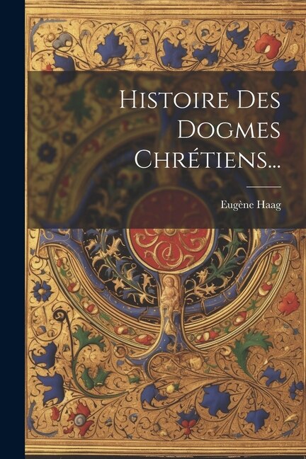 Front cover_Histoire Des Dogmes Chrétiens...
