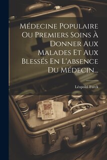 Front cover_Médecine Populaire Ou Premiers Soins À Donner Aux Malades Et Aux Blessés En L'absence Du Médecin...