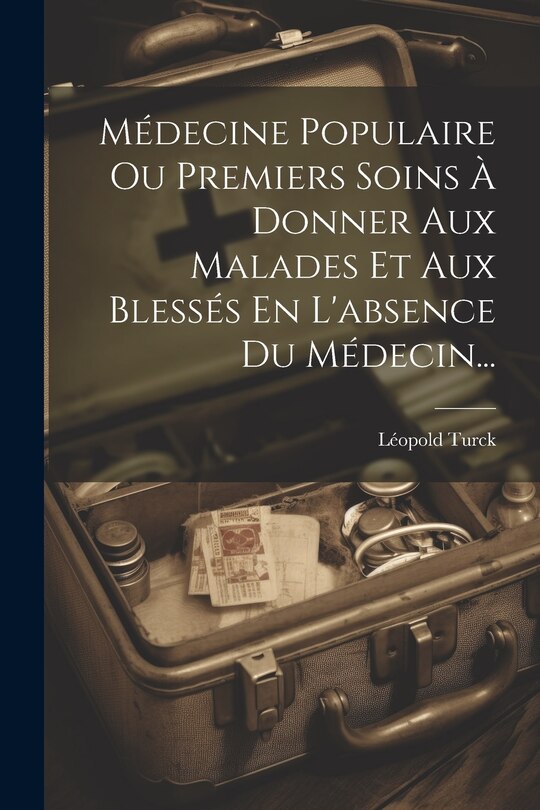 Front cover_Médecine Populaire Ou Premiers Soins À Donner Aux Malades Et Aux Blessés En L'absence Du Médecin...