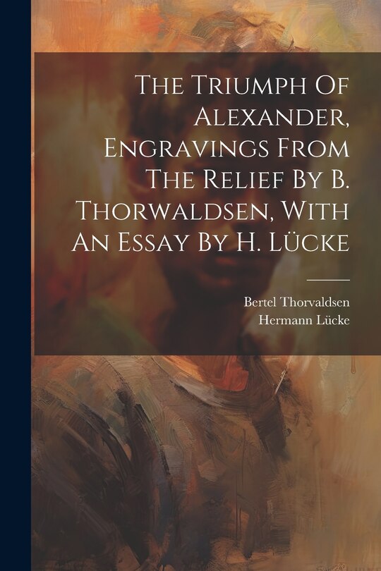Front cover_The Triumph Of Alexander, Engravings From The Relief By B. Thorwaldsen, With An Essay By H. Lücke
