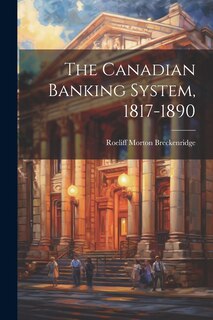 Front cover_The Canadian Banking System, 1817-1890