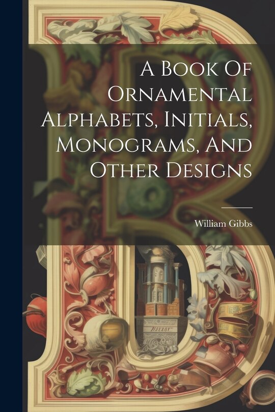 Couverture_A Book Of Ornamental Alphabets, Initials, Monograms, And Other Designs