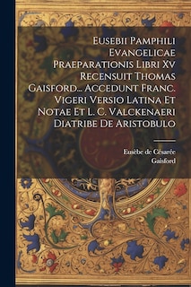 Front cover_Eusebii Pamphili Evangelicae Praeparationis Libri Xv Recensuit Thomas Gaisford... Accedunt Franc. Vigeri Versio Latina Et Notae Et L. C. Valckenaeri Diatribe De Aristobulo