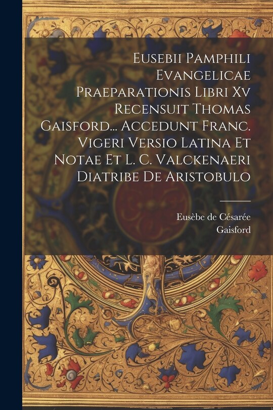 Front cover_Eusebii Pamphili Evangelicae Praeparationis Libri Xv Recensuit Thomas Gaisford... Accedunt Franc. Vigeri Versio Latina Et Notae Et L. C. Valckenaeri Diatribe De Aristobulo