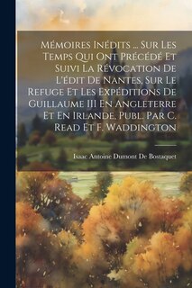 Front cover_Mémoires Inédits ... Sur Les Temps Qui Ont Précédé Et Suivi La Révocation De L'édit De Nantes, Sur Le Refuge Et Les Expéditions De Guillaume III En Angleterre Et En Irlande, Publ. Par C. Read Et F. Waddington