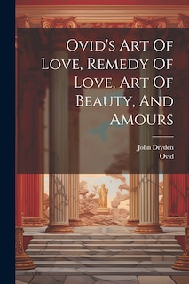Couverture_Ovid's Art Of Love, Remedy Of Love, Art Of Beauty, And Amours