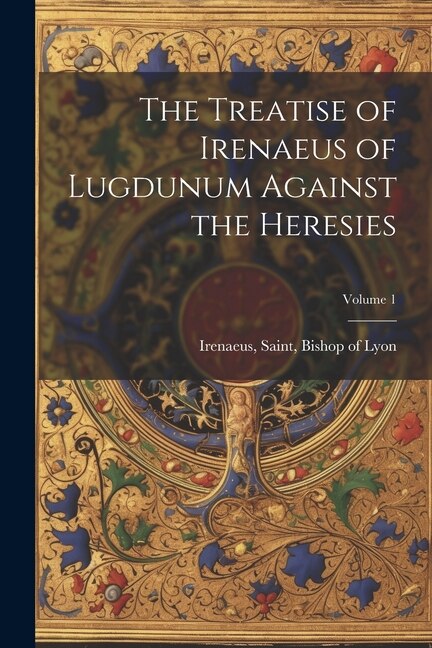 Couverture_The Treatise of Irenaeus of Lugdunum Against the Heresies; Volume 1