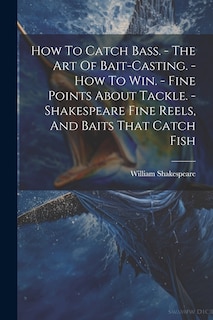 Front cover_How To Catch Bass. - The Art Of Bait-casting. - How To Win. - Fine Points About Tackle. - Shakespeare Fine Reels, And Baits That Catch Fish