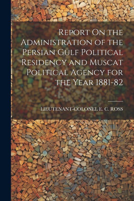 Front cover_Report On the Administration of the Persian Gulf Political Residency and Muscat Political Agency for the Year 1881-82