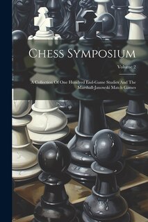 Chess Symposium: A Collection Of One Hundred End-game Studies And The Marshall-janowski Match Games; Volume 2