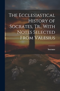 Couverture_The Ecclesiastical History of Socrates, Tr., With Notes Selected From Valesius